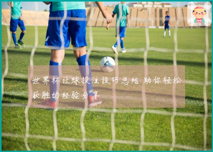世界杯让球投注技巧总结 助你轻松获胜的经验分享