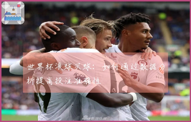 世界杯滚球买球：如何通过数据分析提高投注准确性