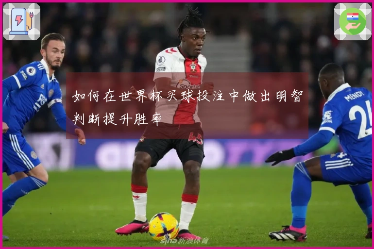 如何在世界杯买球投注中做出明智判断提升胜率