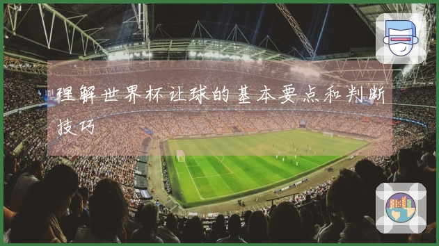 理解世界杯让球的基本要点和判断技巧