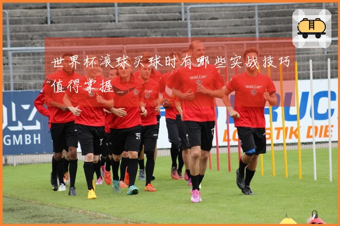 世界杯滚球买球时有哪些实战技巧值得掌握