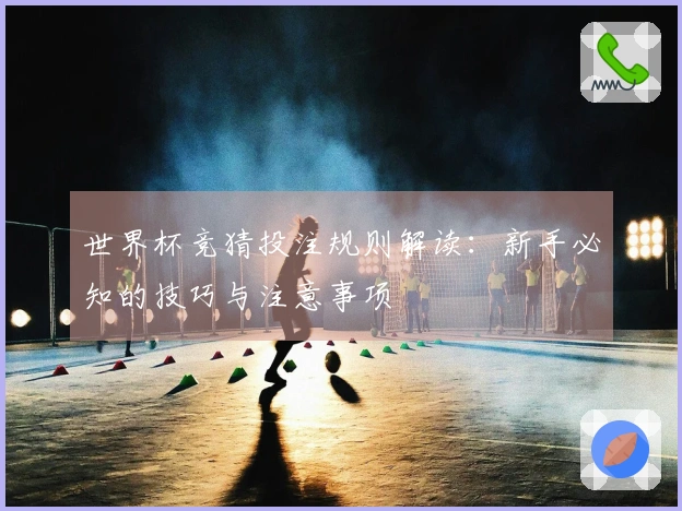 世界杯竞猜投注规则解读：新手必知的技巧与注意事项